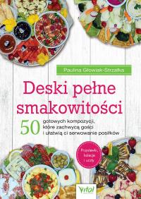 Deski pełne smakowitości. 50 gotowych kompozycji, które zachwycą gości i ułatwią ci serwowanie posiłków. Autor: Paulina Głowiak-Strzałka. Dobreksiazki.pl Okładka książki Deski pełne smakowitości. 50 gotowych kompozycji, które zachwycą gości i ułatwią ci serwowanie posiłków