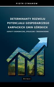 Determinanty rozwoju potencjału gospodarczego Karpackich Gmin Górskich Aspekty ekonomiczne, społeczne i środowiskowe. Autor: Cymanow Piotr. Dobreksiazki.pl Okładka książki Determinanty rozwoju potencjału gospodarczego Karpackich Gmin Górskich Aspekty ekonomiczne, społeczne i środowiskowe