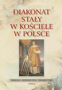 Diakonat stały w Kościele w Polsce T.6. Autor: red. Waldemar Rozynkowski. Dobreksiazki.pl Okładka książki Diakonat stały w Kościele w Polsce T.6