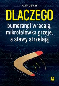 Okładka książki Dlaczego bumerangi wracają, mikrofalówka grzeje, a stawy strzelają
