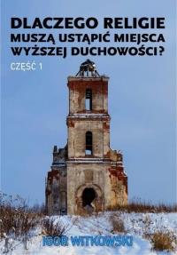 Dlaczego religie muszą ustąpić miejsca wyższej.... Autor: Igor Witkowski. Dobreksiazki.pl Okładka książki Dlaczego religie muszą ustąpić miejsca wyższej...