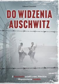 Do widzenia, Auschwitz. Z Auschwitz uciekł z rtm.Pileckim. Wspomnienia z piekła wyd. 2. Autor: Edward Ciesielski. Dobreksiazki.pl Okładka książki Do widzenia, Auschwitz. Z Auschwitz uciekł z rtm.Pileckim. Wspomnienia z piekła wyd. 2