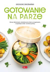 Dobra kuchnia. Gotowanie na parze (okładka twarda). Autor: Drużbański Grzegorz. Dobreksiazki.pl Okładka książki Dobra kuchnia. Gotowanie na parze (okładka twarda)
