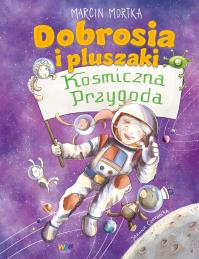 Dobrosia i pluszaki. Kosmiczna przygoda. Dobrosia. Autor: Mortka Marcin. Dobreksiazki.pl Okładka książki Dobrosia i pluszaki. Kosmiczna przygoda. Dobrosia