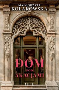 Dom Pod Akacjami. Autor: Kołakowska Małgorzata. Dobreksiazki.pl Okładka książki Dom Pod Akacjami