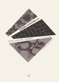 Dom, wojna, umarli. Autor: Endre Kukorelly. Dobreksiazki.pl Okładka książki Dom, wojna, umarli