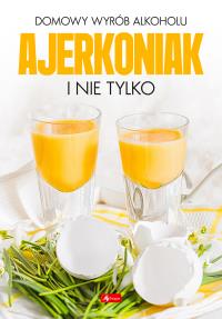 Domowy wyrób alkoholu - Ajerkoniak i nie tylko - uszkodzone. Autor: Praca zbiorowa. Dobreksiazki.pl Okładka książki Domowy wyrób alkoholu - Ajerkoniak i nie tylko - uszkodzone