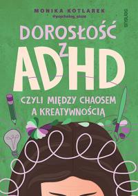 Dorosłość z ADHD, czyli między chaosem a kreatywnością. Autor: Kotlarek Monika. Dobreksiazki.pl Okładka książki Dorosłość z ADHD, czyli między chaosem a kreatywnością