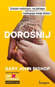 Dorośnij. Zostań rodzicem, na jakiego zasługują... Autor: Gary John Bishop. Dobreksiazki.pl Okładka książki Dorośnij. Zostań rodzicem, na jakiego zasługują..