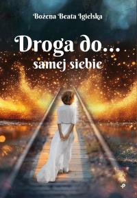 Droga do… samej siebie. Autor: Bożena Beata Igielska. Dobreksiazki.pl Okładka książki Droga do… samej siebie