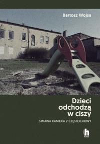 Dzieci odchodzą w ciszy. Sprawa Kamilka z Częstochowy. Autor: Wojsa Bartosz. Dobreksiazki.pl Okładka książki Dzieci odchodzą w ciszy. Sprawa Kamilka z Częstochowy