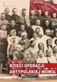 Dzieci operacji antypolskiej mówią. Autor: Sommer Tomasz. Dobreksiazki.pl Okładka książki Dzieci operacji antypolskiej mówią