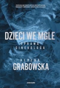 Dzieci we mgle. Sprawa ginekologa. Autor: Ałbena Grabowska. Dobreksiazki.pl Okładka książki Dzieci we mgle. Sprawa ginekologa