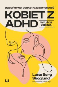 Dzieciństwo, dorastanie i dorosłość kobiet z ADHD. Autor: Borg Skoglund Lotta. Dobreksiazki.pl Okładka książki Dzieciństwo, dorastanie i dorosłość kobiet z ADHD