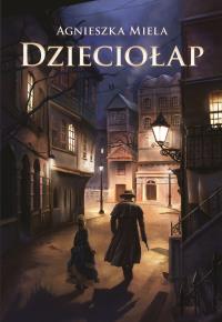 Dzieciołap. Autor: Agnieszka Miela. Dobreksiazki.pl Okładka książki Dzieciołap
