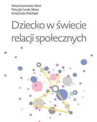 Dziecko w świecie relacji społecznych. Autor: Patrycja Curyło-Sikora. Dobreksiazki.pl Okładka książki Dziecko w świecie relacji społecznych