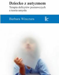 Dziecko z autyzmem Terapia deficytów poznawczych a teoria umysłu. Autor: Barbara Winczura. Dobreksiazki.pl Okładka książki Dziecko z autyzmem Terapia deficytów poznawczych a teoria umysłu
