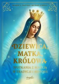 Dziewica, matka, królowa. Spotkania z Maryją w tradycji i historii. Autor: Robert L. Fastiggi, Michael O’Neill O’Neill. Dobreksiazki.pl Okładka książki Dziewica, matka, królowa. Spotkania z Maryją w tradycji i historii