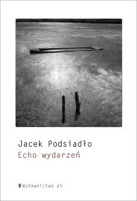 Echo wydarzeń. Autor: Jacek Podsiadło. Dobreksiazki.pl Okładka książki Echo wydarzeń