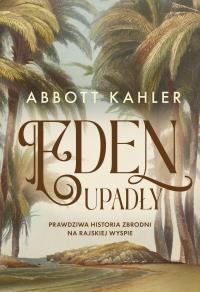 Eden upadły. Prawdziwa historia zbrodni na rajskiej wyspie. Autor: Abbott Kahler. Dobreksiazki.pl Okładka książki Eden upadły. Prawdziwa historia zbrodni na rajskiej wyspie