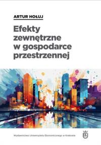 Efekty zewnętrzne w gospodarce przestrzennej. Autor: Artur Hołuj. Dobreksiazki.pl Okładka książki Efekty zewnętrzne w gospodarce przestrzennej