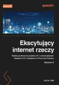 Ekscytujący internet rzeczy. Realizuj praktyczne projekty IoT z wykorzystaniem Raspberry Pi 5, Raspberry Pi Pico oraz Pythona wyd. 2. Autor: Colin Dow. Dobreksiazki.pl Okładka książki Ekscytujący internet rzeczy. Realizuj praktyczne projekty IoT z wykorzystaniem Raspberry Pi 5, Raspberry Pi Pico oraz Pythona wyd. 2