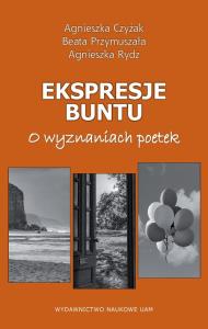 Ekspresje buntu. O wyznaniach poetek. Autor: Czyżak Agnieszka, Przymuszała Beata, Rydz Agnieszka. Dobreksiazki.pl Okładka książki Ekspresje buntu. O wyznaniach poetek
