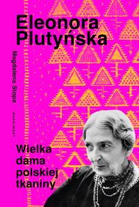 Eleonora Plutyńska. Wielka dama polskiej tkaniny. Autor: Stopa Magdalena. Dobreksiazki.pl Okładka książki Eleonora Plutyńska. Wielka dama polskiej tkaniny