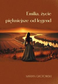 Emilia, życie piękniejsze od legend. Autor: Grotowski Marian. Dobreksiazki.pl Okładka książki Emilia, życie piękniejsze od legend