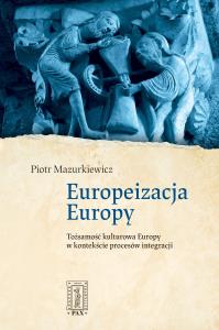 Europeizacja Europy. Tożsamość kulturowa Europy w kontekście procesów integracji. Autor: Mazurkiewicz Piotr ks.. Dobreksiazki.pl Okładka książki Europeizacja Europy. Tożsamość kulturowa Europy w kontekście procesów integracji