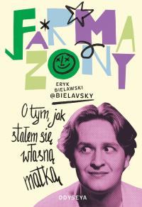 Farmazony. O tym, jak stałem się własną matką. Autor: Eryk Bielawski. Dobreksiazki.pl Okładka książki Farmazony. O tym, jak stałem się własną matką
