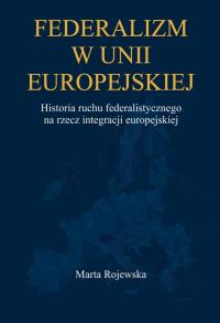 Okładka książki Federalizm w Unii Europejskiej. Historia ruchu federalistycznego na rzecz integracji europejskiej