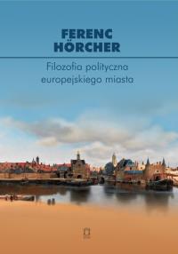 Filozofia polityczna europejskiego miasta. Od polis przez miasto-państwo do megalopolis?. Autor: Hörcher Ferenc. Dobreksiazki.pl Okładka książki Filozofia polityczna europejskiego miasta. Od polis przez miasto-państwo do megalopolis?