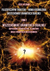 Filozoficznym traktem – Nowa Kosmologia. Wszechświat grawitacji dualnej. Tom 2. Wszechświat grawitacji dualnej. Odpychanie grawitacyjne, planktony; masa i grawitacja wszechświata. Autor: Józef Gelbard. Dobreksiazki.pl Okładka książki Filozoficznym traktem – Nowa Kosmologia. Wszechświat grawitacji dualnej. Tom 2. Wszechświat grawitacji dualnej. Odpychanie grawitacyjne, planktony; masa i grawitacja wszechświata
