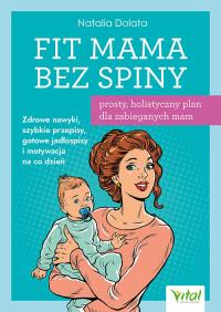 Okładka książki Fit Mama bez spiny - prosty, holistyczny plan dla zabieganych mam.  Zdrowe nawyki, szybkie przepisy, gotowe jadłospisy i motywacja na co dzień