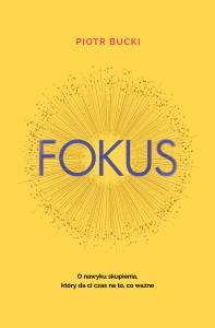 Fokus. O nawyku skupienia, który da ci czas na to, co ważne. Autor: Piotr Bucki. Dobreksiazki.pl Okładka książki Fokus. O nawyku skupienia, który da ci czas na to, co ważne