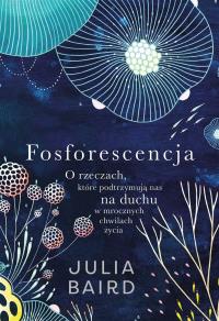 Fosforescencja. O rzeczach, które podtrzymują..... Autor: Julia Baird, Filip Godyń. Dobreksiazki.pl Okładka książki Fosforescencja. O rzeczach, które podtrzymują....
