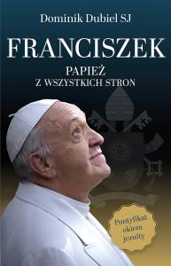 Franciszek. Papież z wszystkich stron. Autor: Dominik Dubiel. Dobreksiazki.pl Okładka książki Franciszek. Papież z wszystkich stron