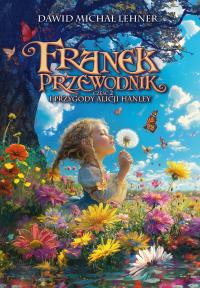 Franek Przewodnik i przygody Alicji Hanley. Autor: Lehner Dawid Michał. Dobreksiazki.pl Okładka książki Franek Przewodnik i przygody Alicji Hanley