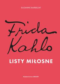 Frida Kahlo. Listy miłosne. Autor: Suzanne Barbezat. Dobreksiazki.pl Okładka książki Frida Kahlo. Listy miłosne