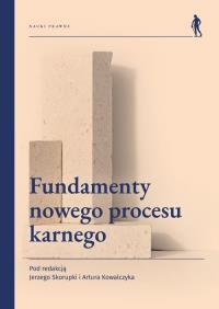 Fundamenty nowego procesu karnego. Autor: Skorupka Jerzy, Kowalczyk Artur. Dobreksiazki.pl Okładka książki Fundamenty nowego procesu karnego