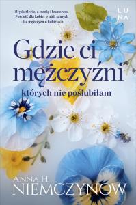 Gdzie ci mężczyźni, których nie poślubiłam. Autor: Niemczynow Anna H.. Dobreksiazki.pl Okładka książki Gdzie ci mężczyźni, których nie poślubiłam