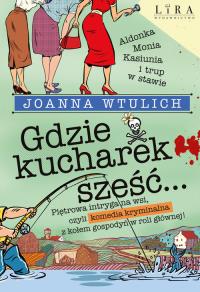 Gdzie kucharek sześć. Autor: Joanna Wtulich. Dobreksiazki.pl Okładka książki Gdzie kucharek sześć