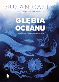 Głębia oceanu. Podróże do podwodnego świata - uszkodzone. Autor: Susan Casey. Dobreksiazki.pl Okładka książki Głębia oceanu. Podróże do podwodnego świata - uszkodzone