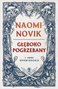 Głęboko pogrzebany i inne opowiadania. Autor: Novik Naomi. Dobreksiazki.pl Okładka książki Głęboko pogrzebany i inne opowiadania