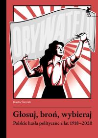 Głosuj, broń, wybieraj. Polskie hasła polityczne z lat 1918-2020. Autor: Śleziak Marta. Dobreksiazki.pl Okładka książki Głosuj, broń, wybieraj. Polskie hasła polityczne z lat 1918-2020