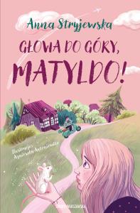 Głowa do góry, Matyldo!. Autor: Anna Stryjewska. Dobreksiazki.pl Okładka książki Głowa do góry, Matyldo!
