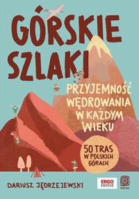 Górskie szlaki. Przyjemność wędrowania w każdym wieku. 50 tras w polskich górach. Autor: Dariusz Jędrzejewski. Dobreksiazki.pl Okładka książki Górskie szlaki. Przyjemność wędrowania w każdym wieku. 50 tras w polskich górach