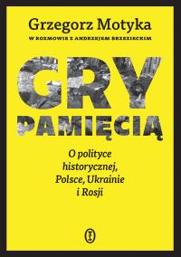 Okładka książki Gry pamięcią. O polityce historycznej, Polsce, Ukrainie i Rosji