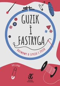 Guzik i fastryga. Rozmowy o szyciu i życiu. Autor: Estera Jakubik-Matulka, Anna Sobowiec. Dobreksiazki.pl Okładka książki Guzik i fastryga. Rozmowy o szyciu i życiu
